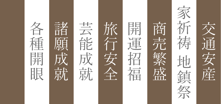 厄除け、方位除け、安産祈願、子授け祈願、交通安全、病気平癒、所願成就、家祈祷、地鎮祭、商売繁盛、縁結び、良縁成就、家運隆昌、他